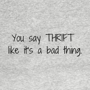 You say thrift like it's a bad thing T-Shirt